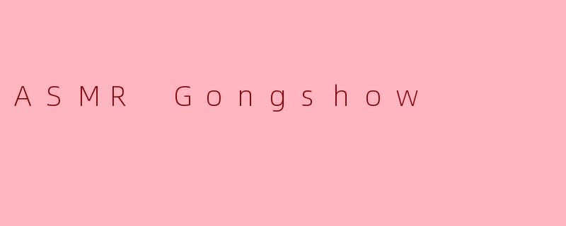 什么是“ASMRGongshow”？它和传统ASMR视频有什么不同？